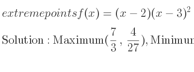 The extreme points of f(x)=(x-2)(x-3)^2 are Maximum(7/3 , 4/27),Minimum(3,0)